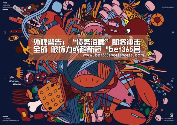 外媒警告:“债务海啸”即将冲击全球 破坏力或超新冠‘bet365官方网站’(图2) bet365官方网站